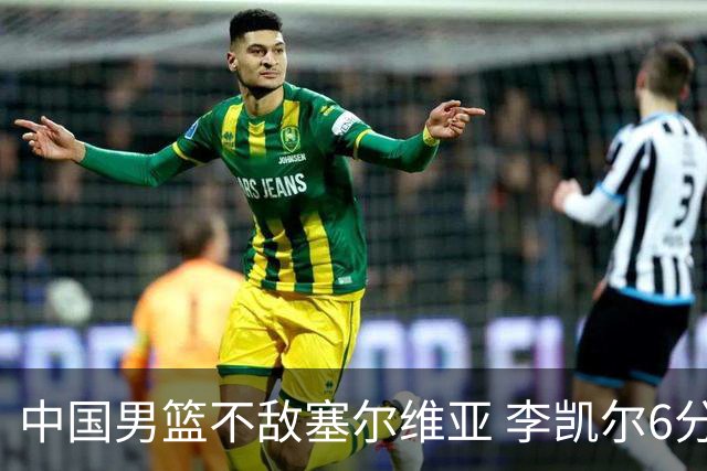中国男篮不敌塞尔维亚 李凯尔6分4板赵睿13分