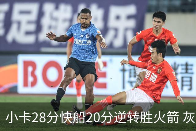 小卡28分快船20分逆转胜火箭 灰熊逆转胜76人